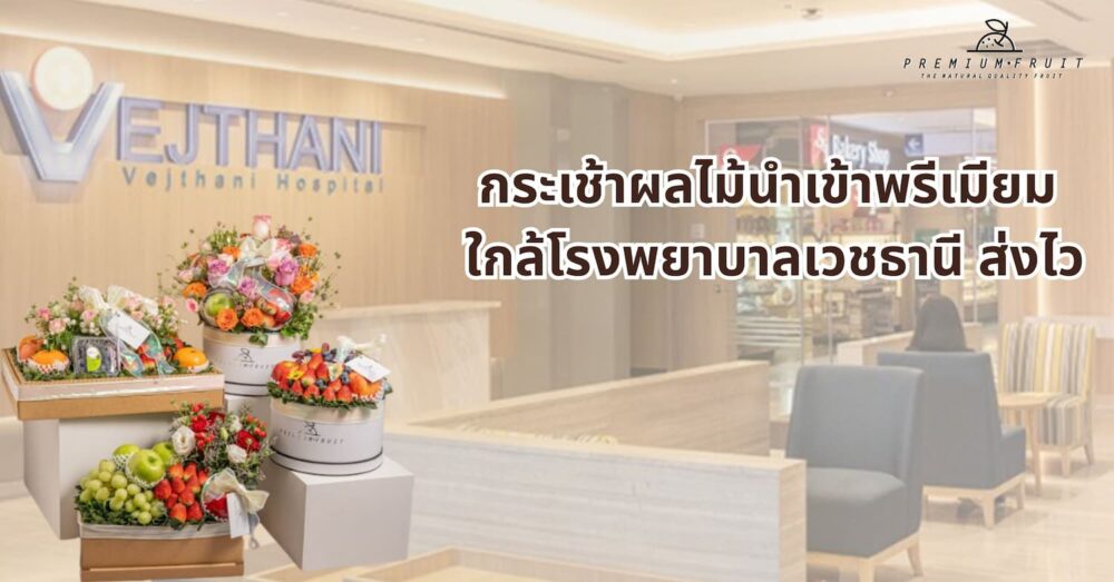 กระเช้าผลไม้นำเข้าพรีเมียมใกล้โรงพยาบาลเวชธานี